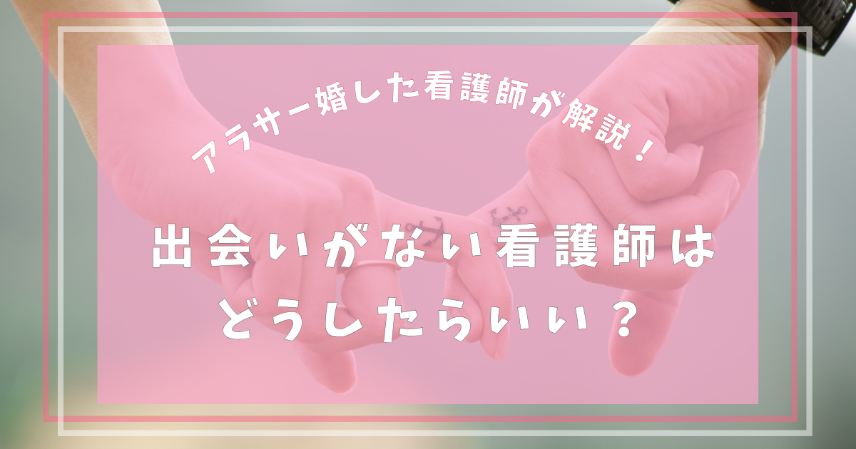 出会いがない看護師はどうしたらいい？アラサー婚した看護師が解説！