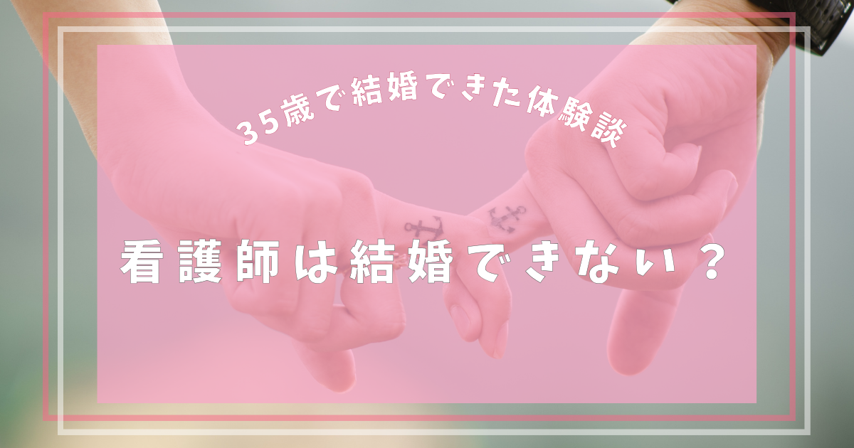 看護師は結婚できない？その理由と私が35歳で結婚できた体験談