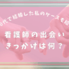 看護師の出会い｜きっかけは何？30代で結婚した私のケースも紹介